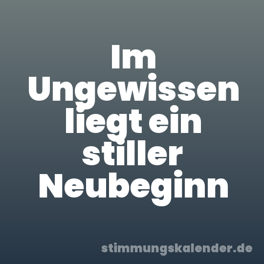 Im Ungewissen liegt ein stiller Neubeginn