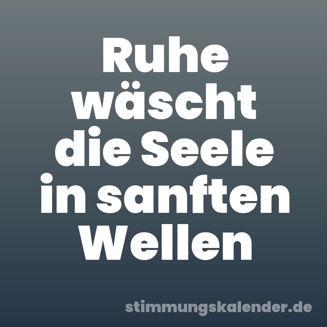 Ruhe wäscht die Seele in sanften Wellen