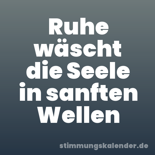 Ruhe wäscht die Seele in sanften Wellen