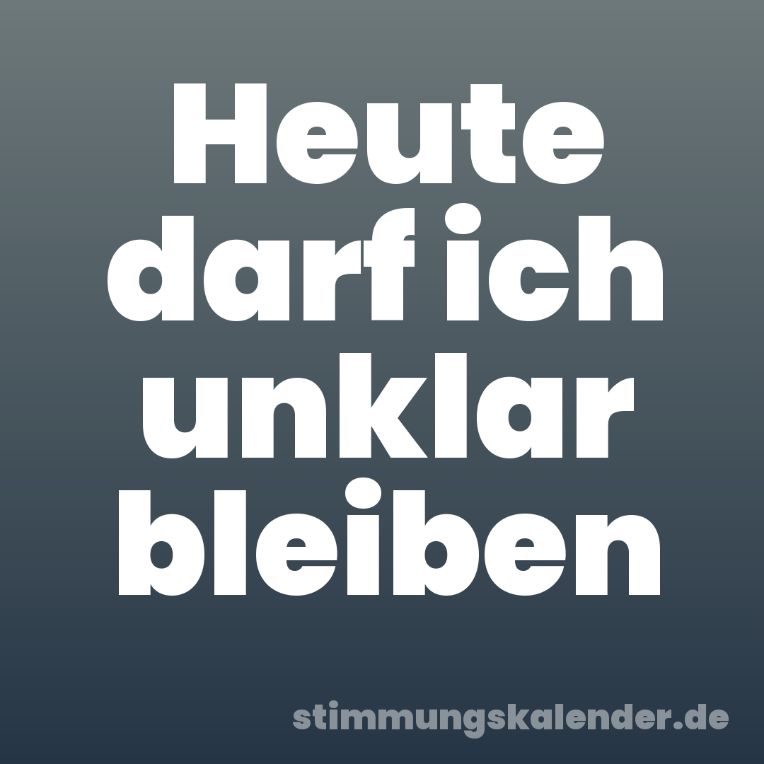 Heute darf ich unklar bleiben
