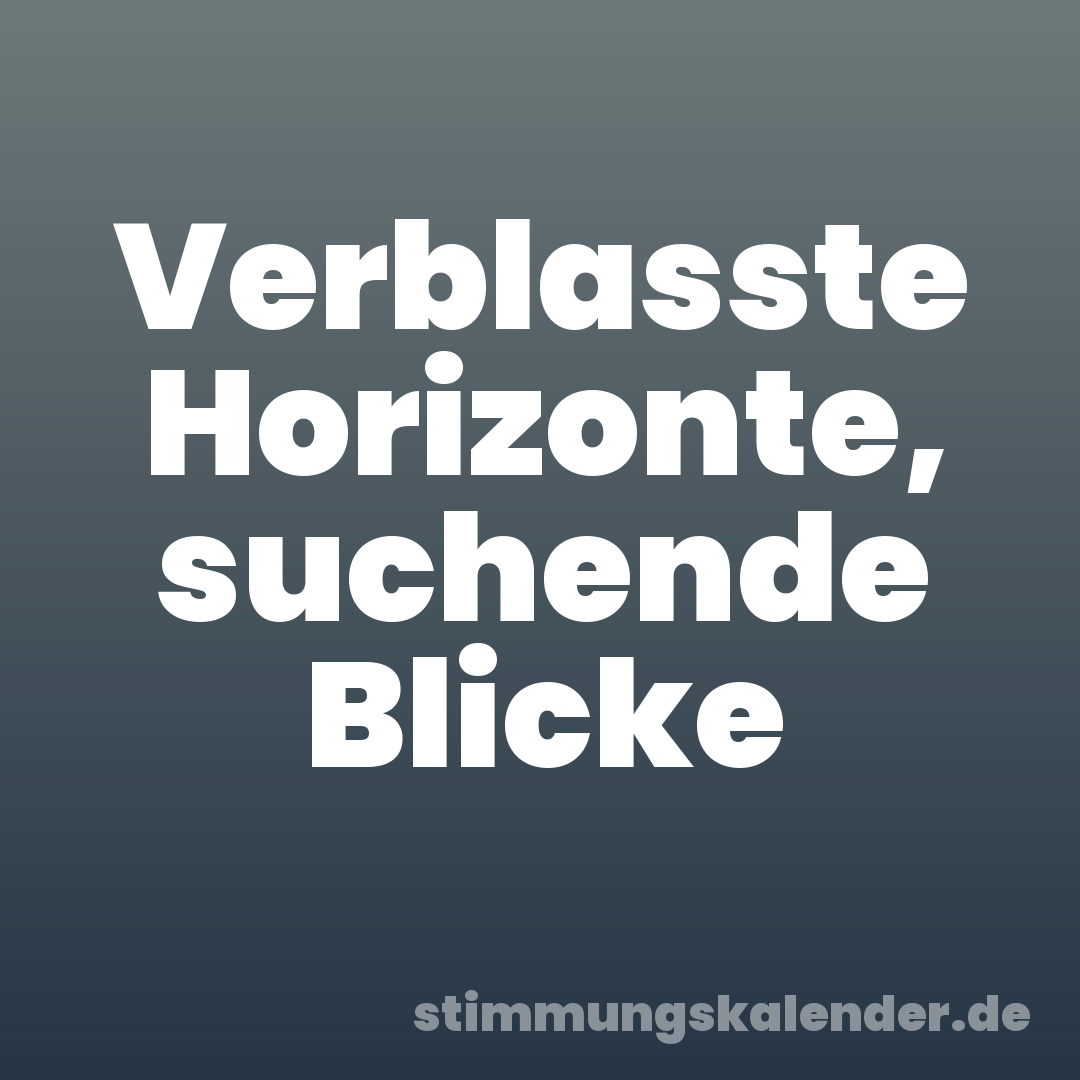 Verblasste Horizonte, suchende Blicke