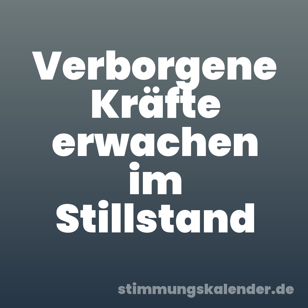 Verborgene Kräfte erwachen im Stillstand