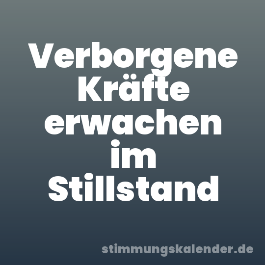 Verborgene Kräfte erwachen im Stillstand