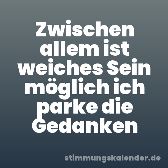 Zwischen allem ist weiches Sein möglich ich parke die Gedanken