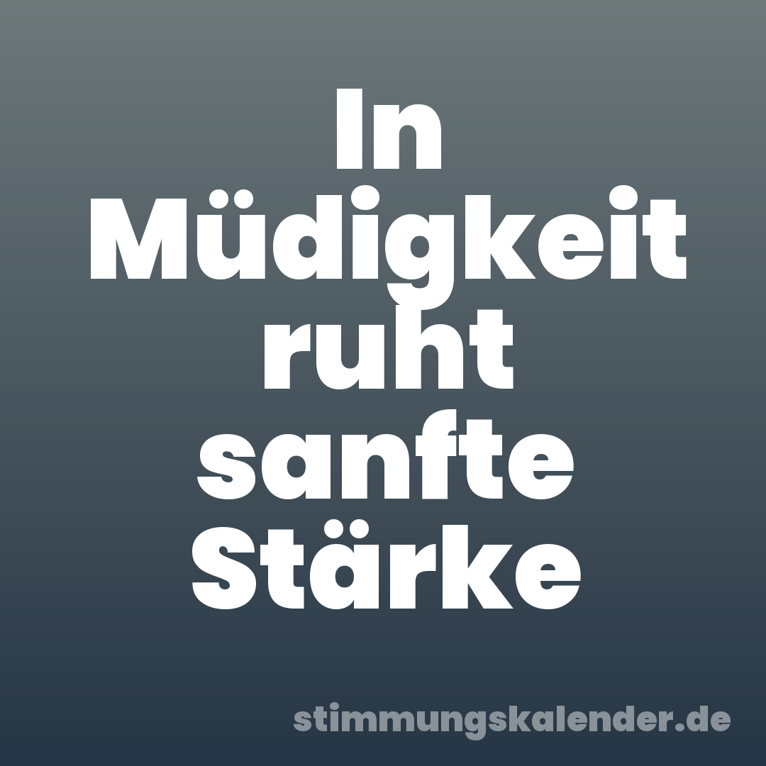 In Müdigkeit ruht sanfte Stärke