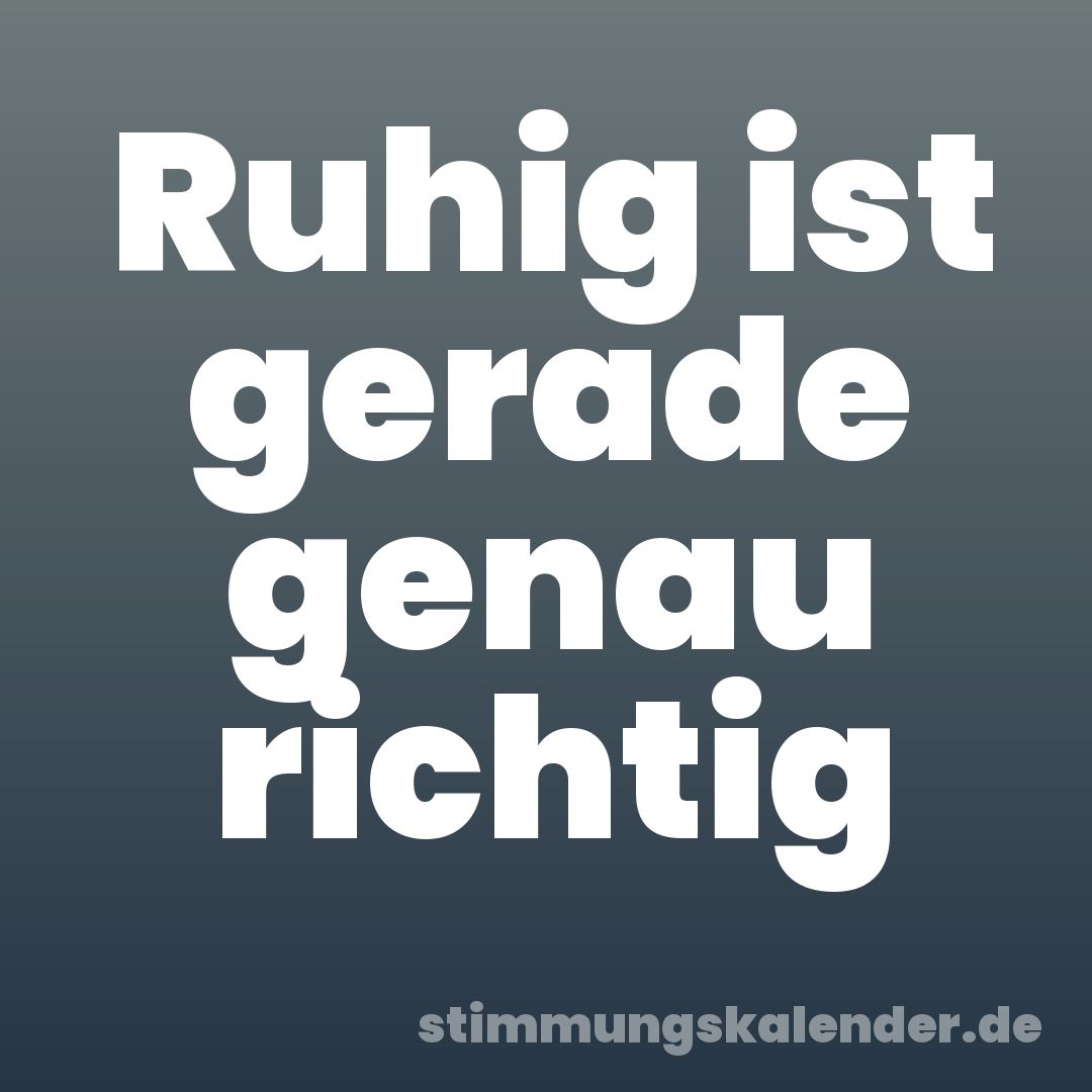 Ruhig ist gerade genau richtig