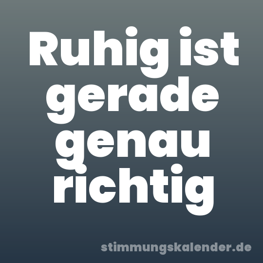Ruhig ist gerade genau richtig