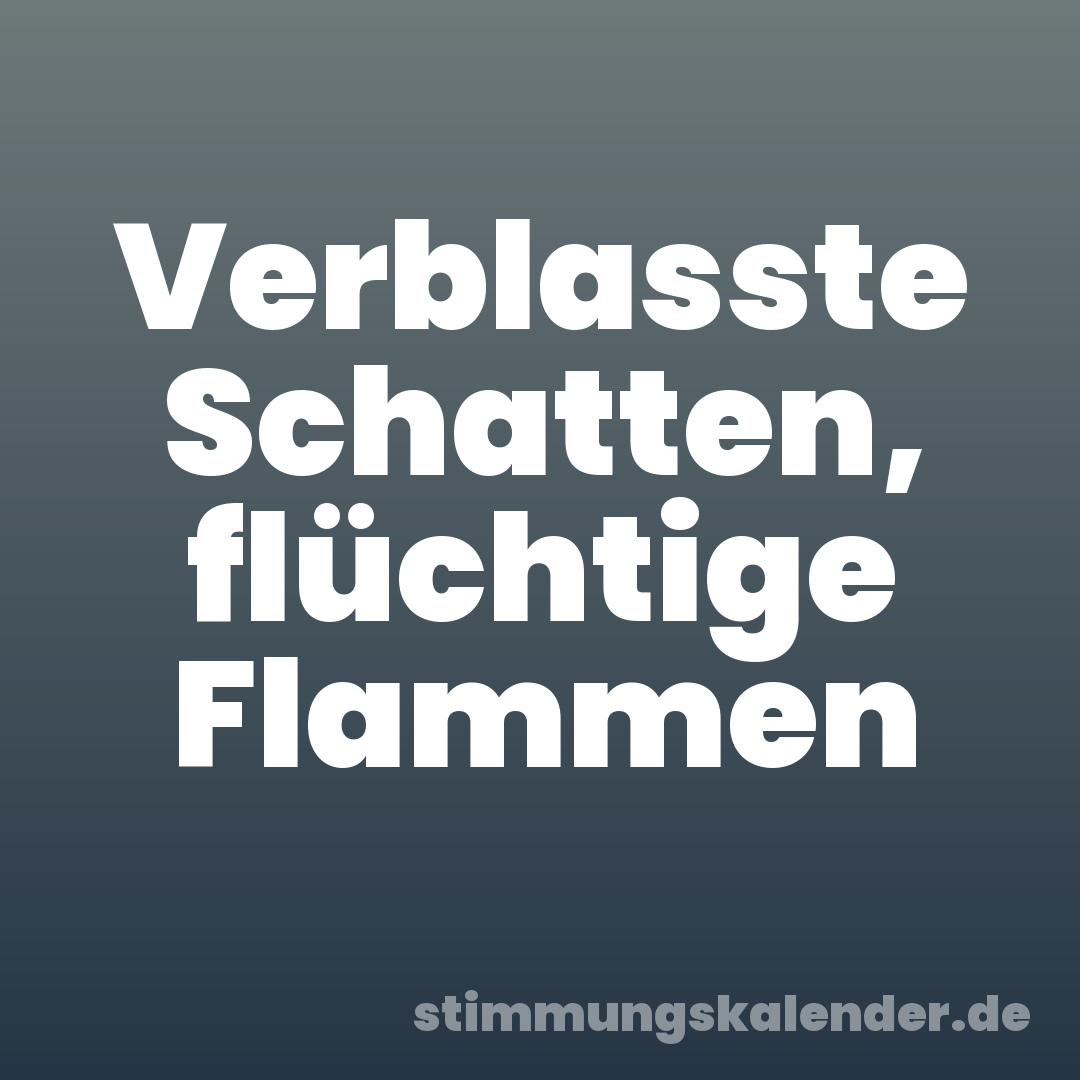 Verblasste Schatten, flüchtige Flammen
