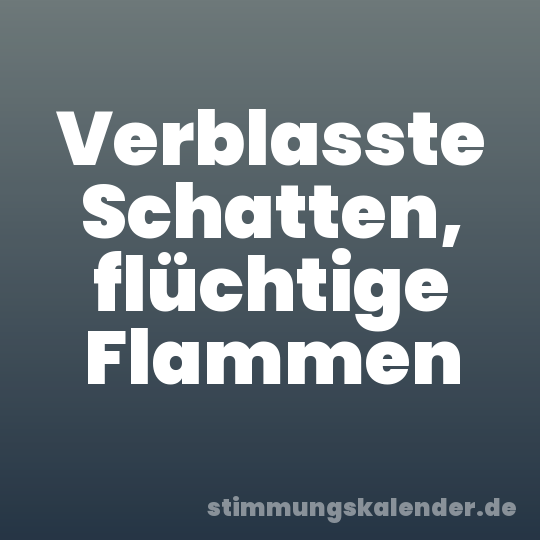 Verblasste Schatten, flüchtige Flammen