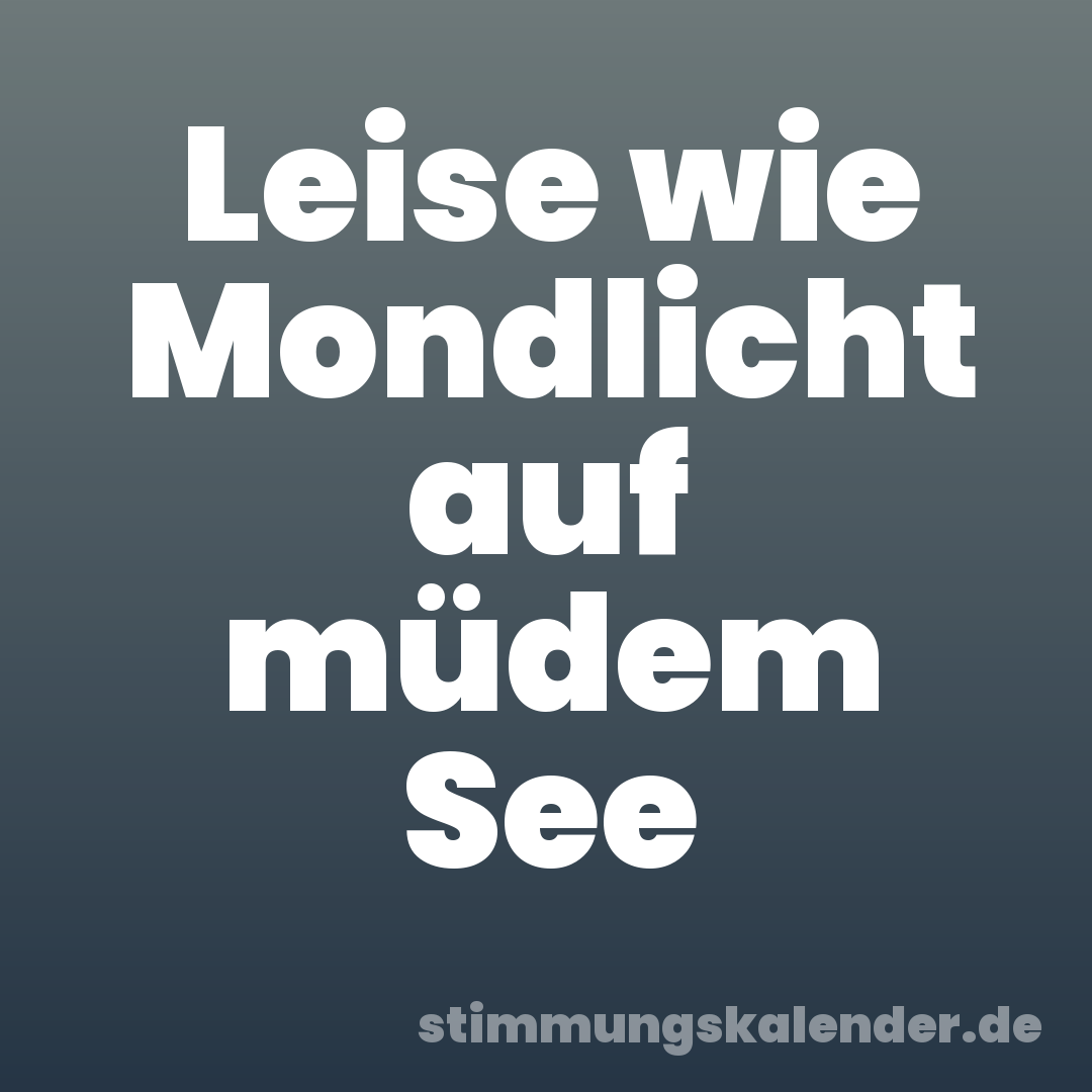 Leise wie Mondlicht auf müdem See