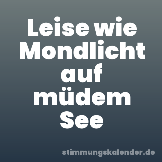 Leise wie Mondlicht auf müdem See
