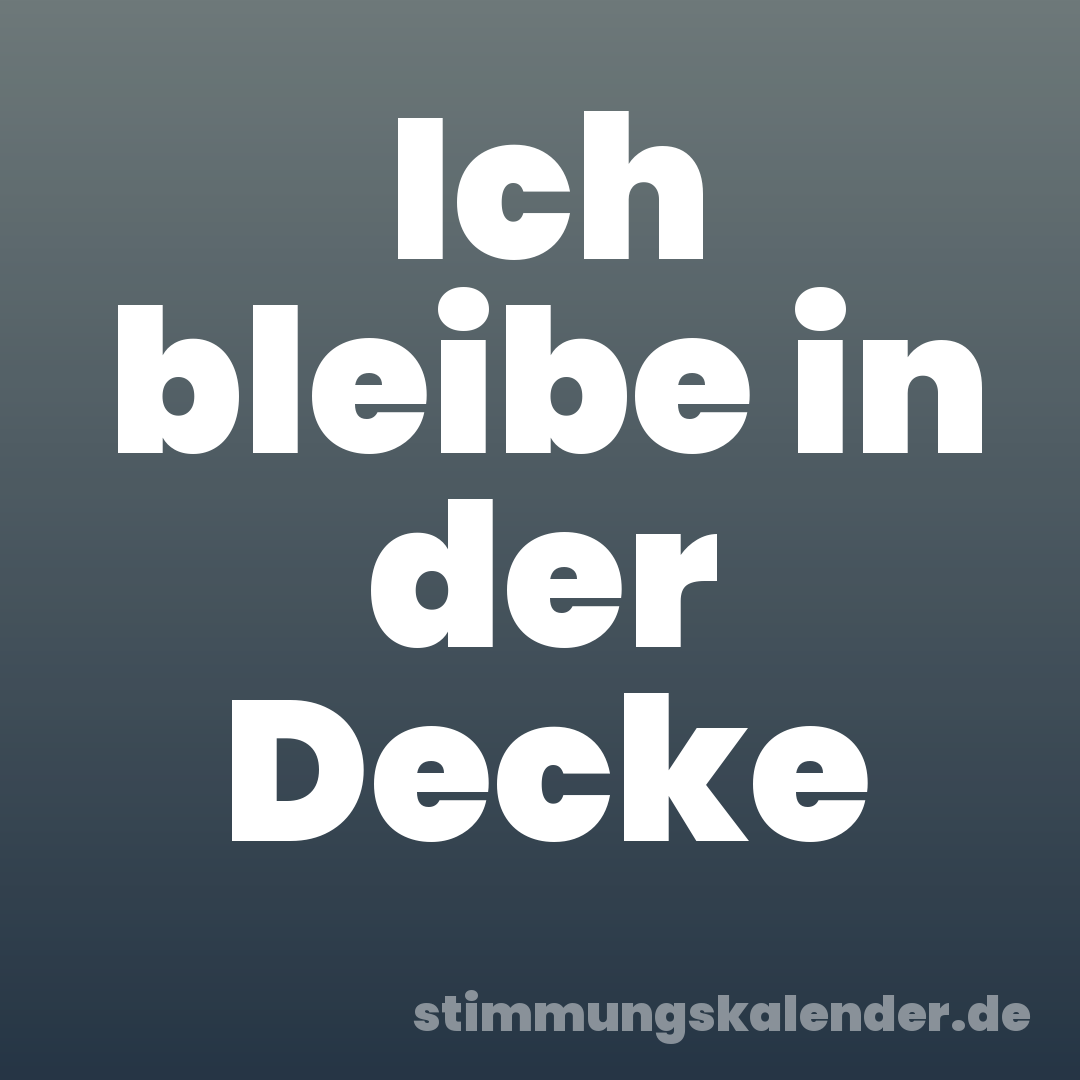 Ich bleibe in der Decke