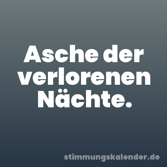 Asche der verlorenen Nächte.