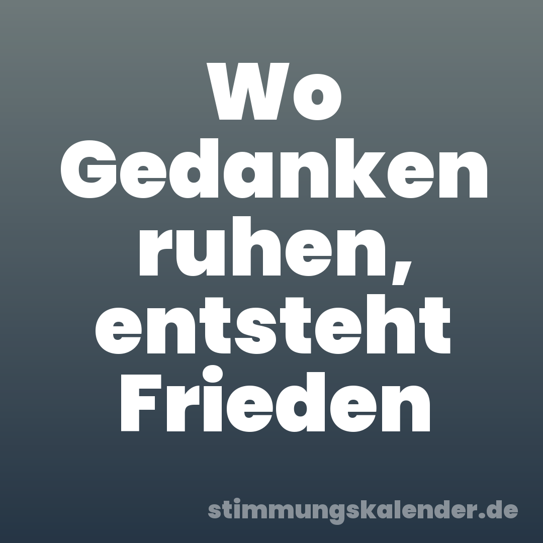 Wo Gedanken ruhen, entsteht Frieden
