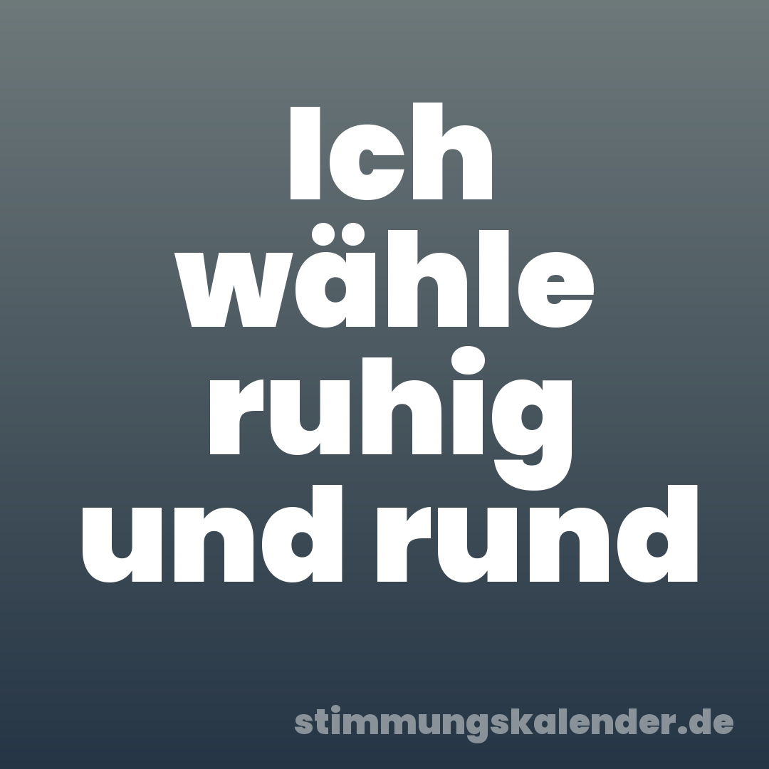 Ich wähle ruhig und rund