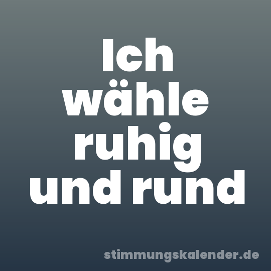Ich wähle ruhig und rund