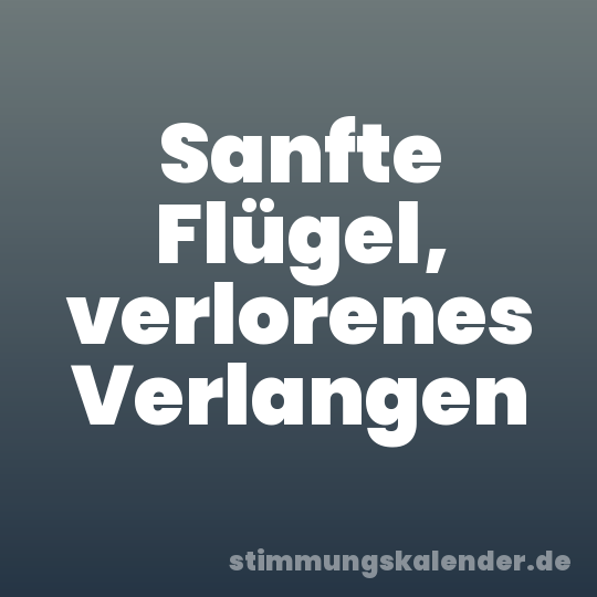 Sanfte Flügel, verlorenes Verlangen