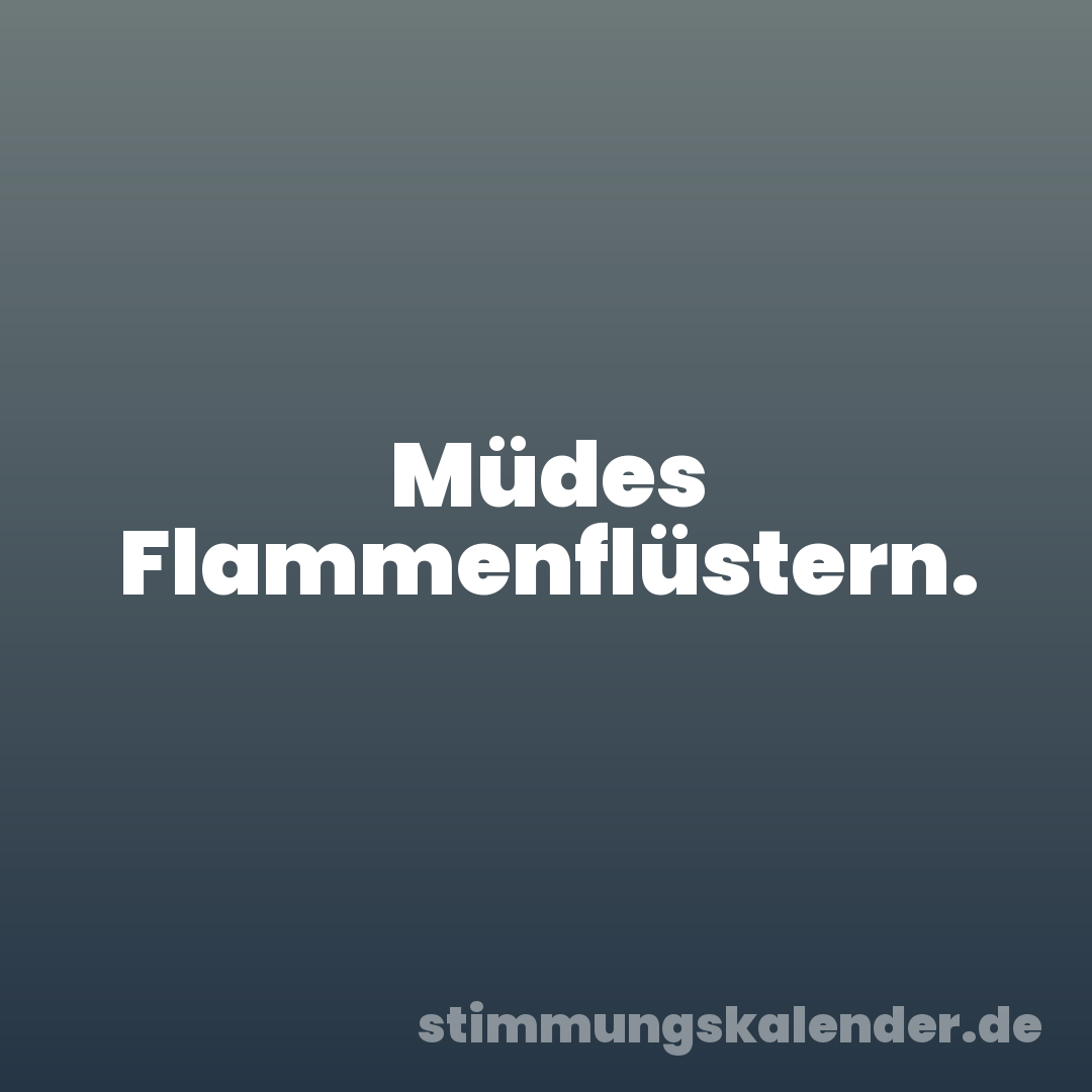 Müdes Flammenflüstern.