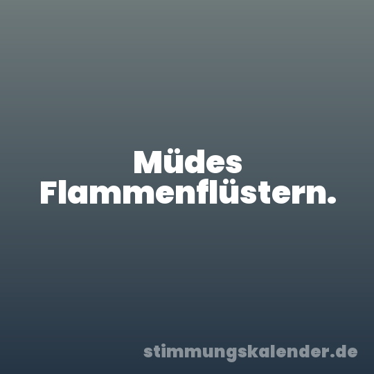 Müdes Flammenflüstern.