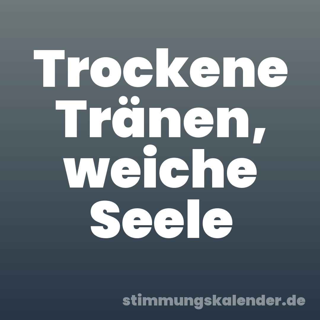 Trockene Tränen, weiche Seele