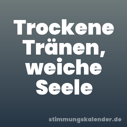 Trockene Tränen, weiche Seele