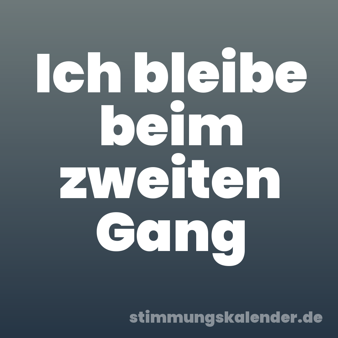 Ich bleibe beim zweiten Gang