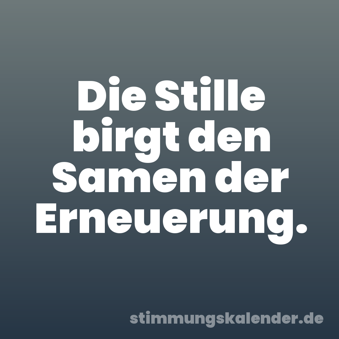 Die Stille birgt den Samen der Erneuerung.