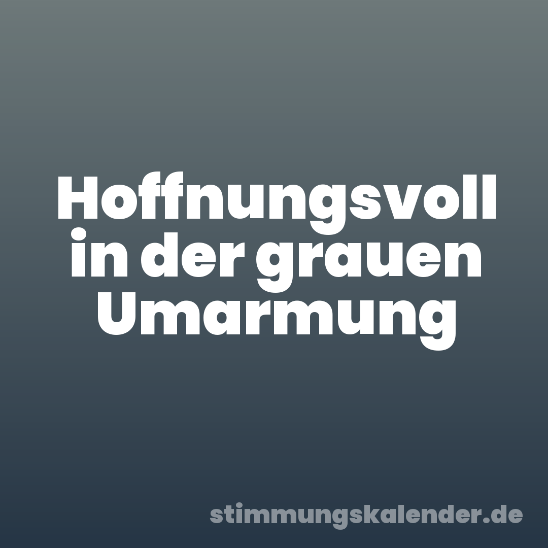 Hoffnungsvoll in der grauen Umarmung