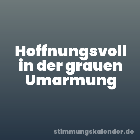 Hoffnungsvoll in der grauen Umarmung