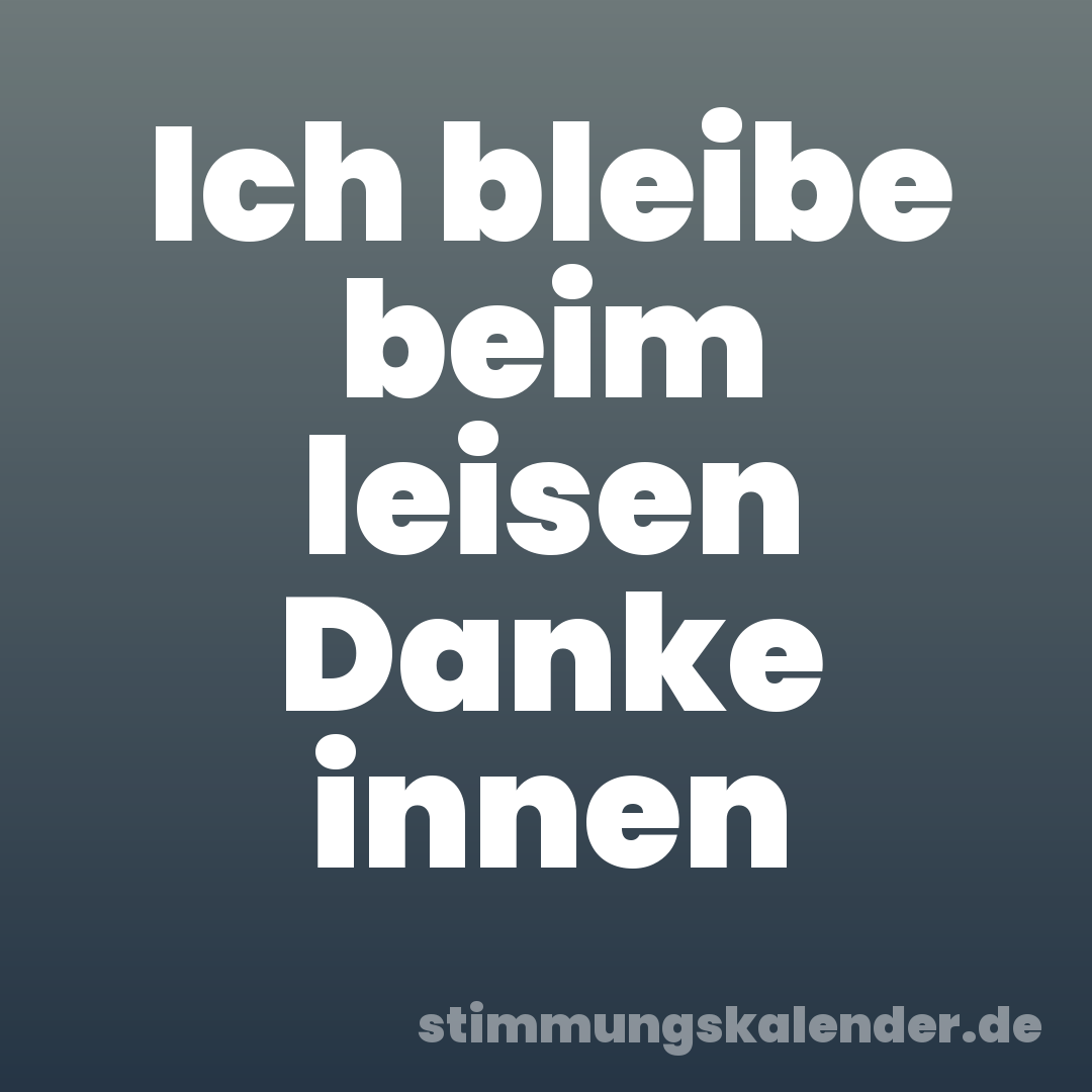 Ich bleibe beim leisen Danke innen