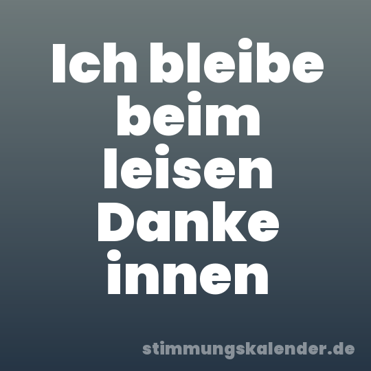 Ich bleibe beim leisen Danke innen