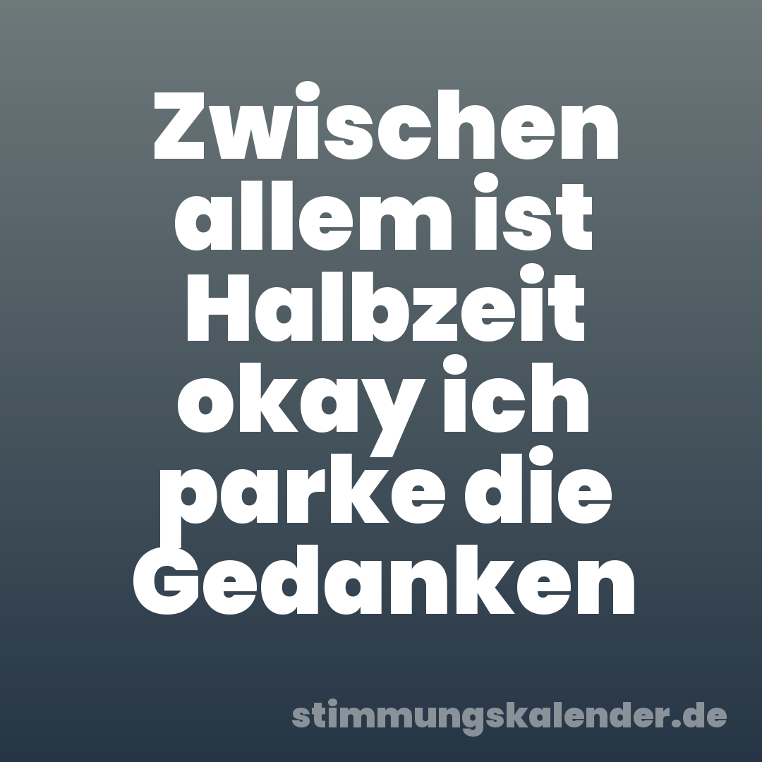 Zwischen allem ist Halbzeit okay ich parke die Gedanken