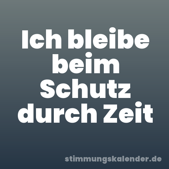 Ich bleibe beim Schutz durch Zeit