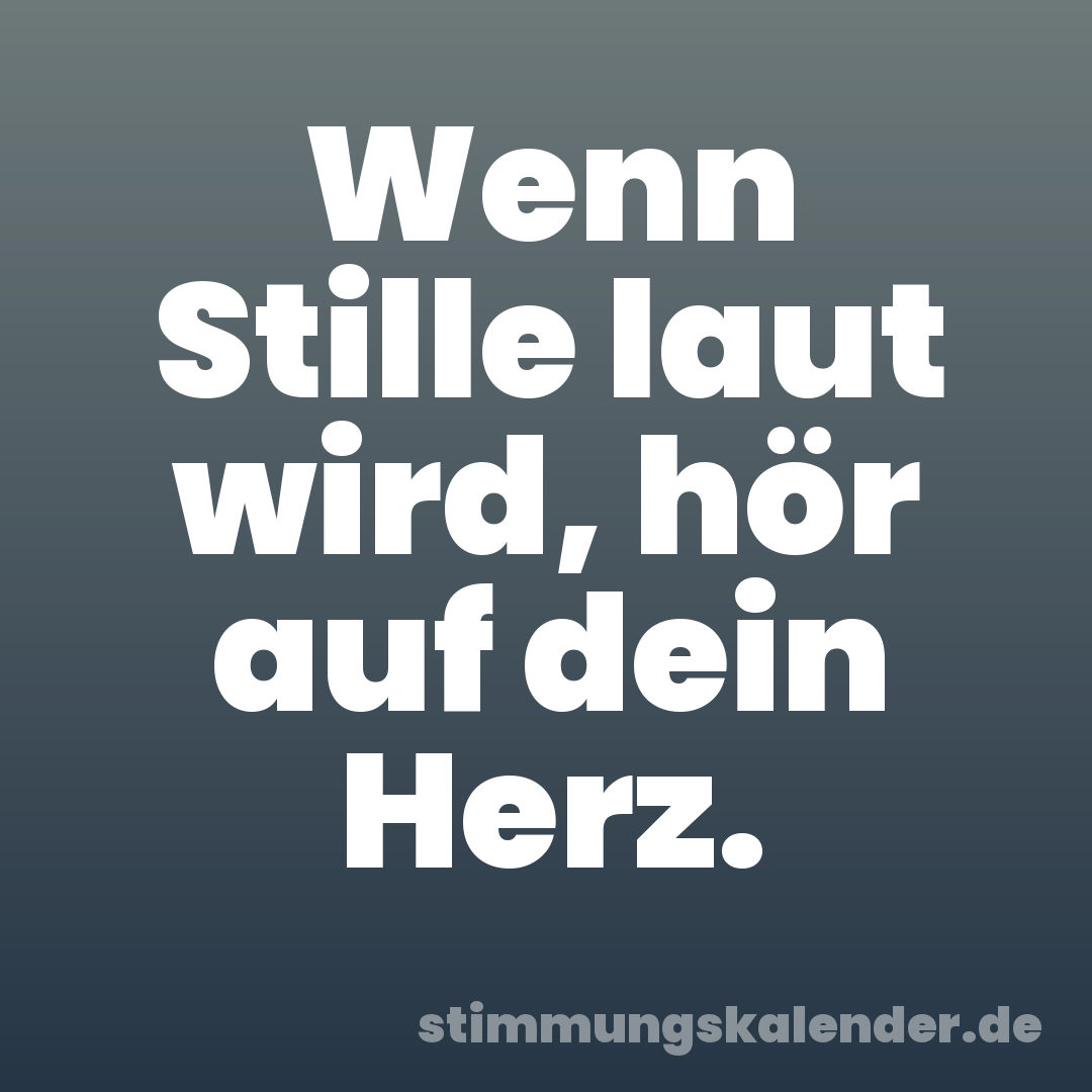 Wenn Stille laut wird, hör auf dein Herz.