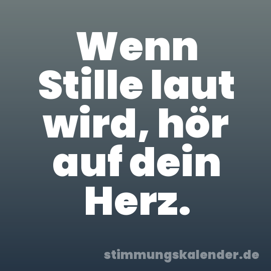 Wenn Stille laut wird, hör auf dein Herz.