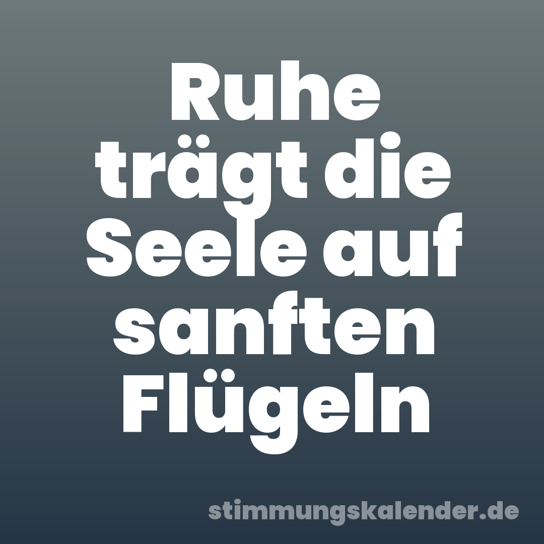Ruhe trägt die Seele auf sanften Flügeln