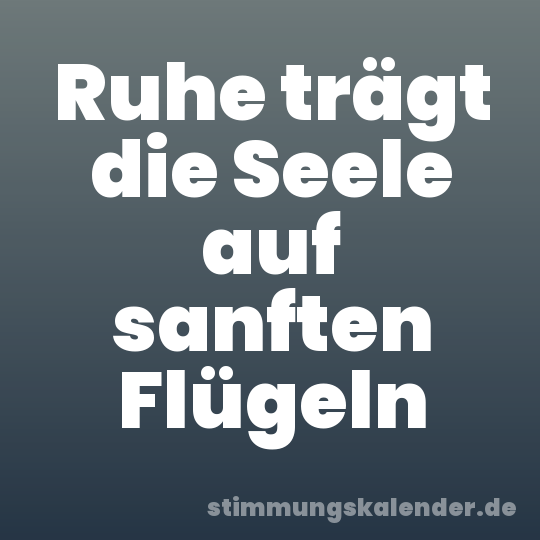 Ruhe trägt die Seele auf sanften Flügeln