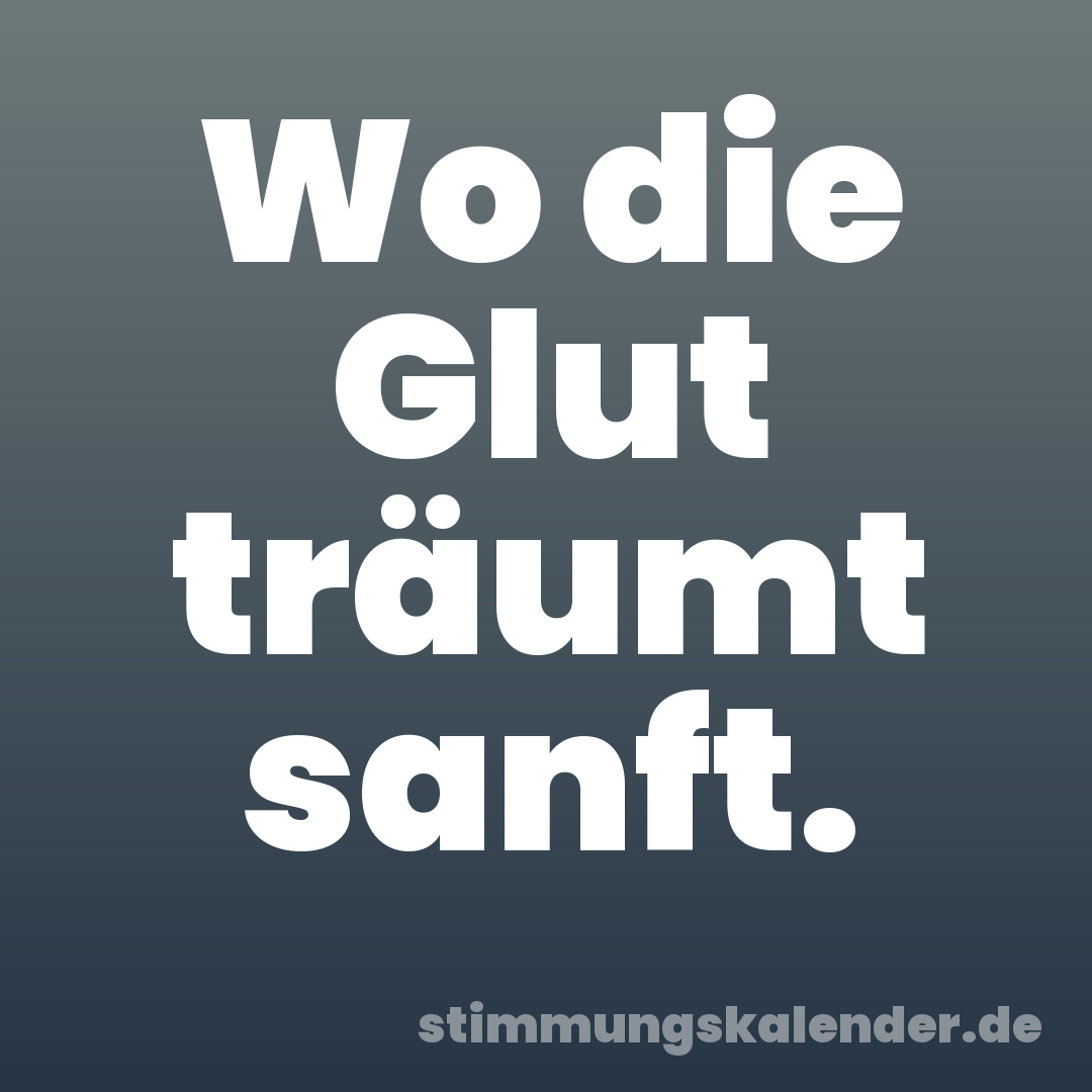 Wo die Glut träumt sanft.