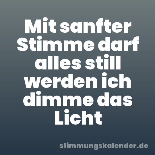 Mit sanfter Stimme darf alles still werden ich dimme das Licht