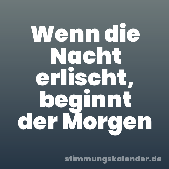Wenn die Nacht erlischt, beginnt der Morgen