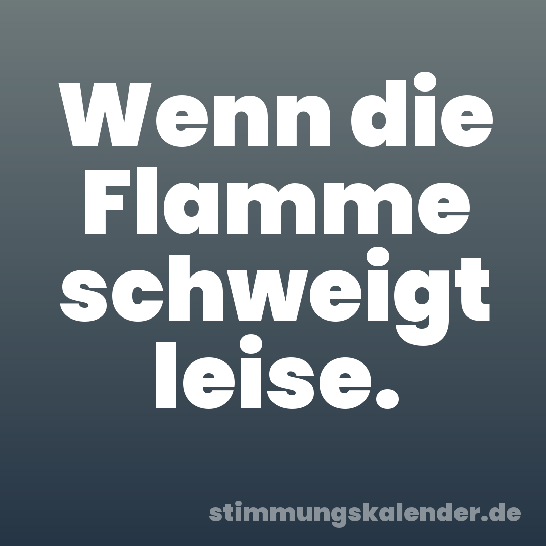 Wenn die Flamme schweigt leise.