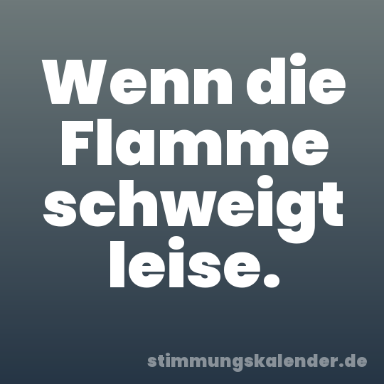 Wenn die Flamme schweigt leise.