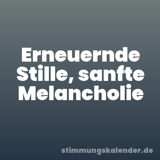 Erneuernde Stille, sanfte Melancholie