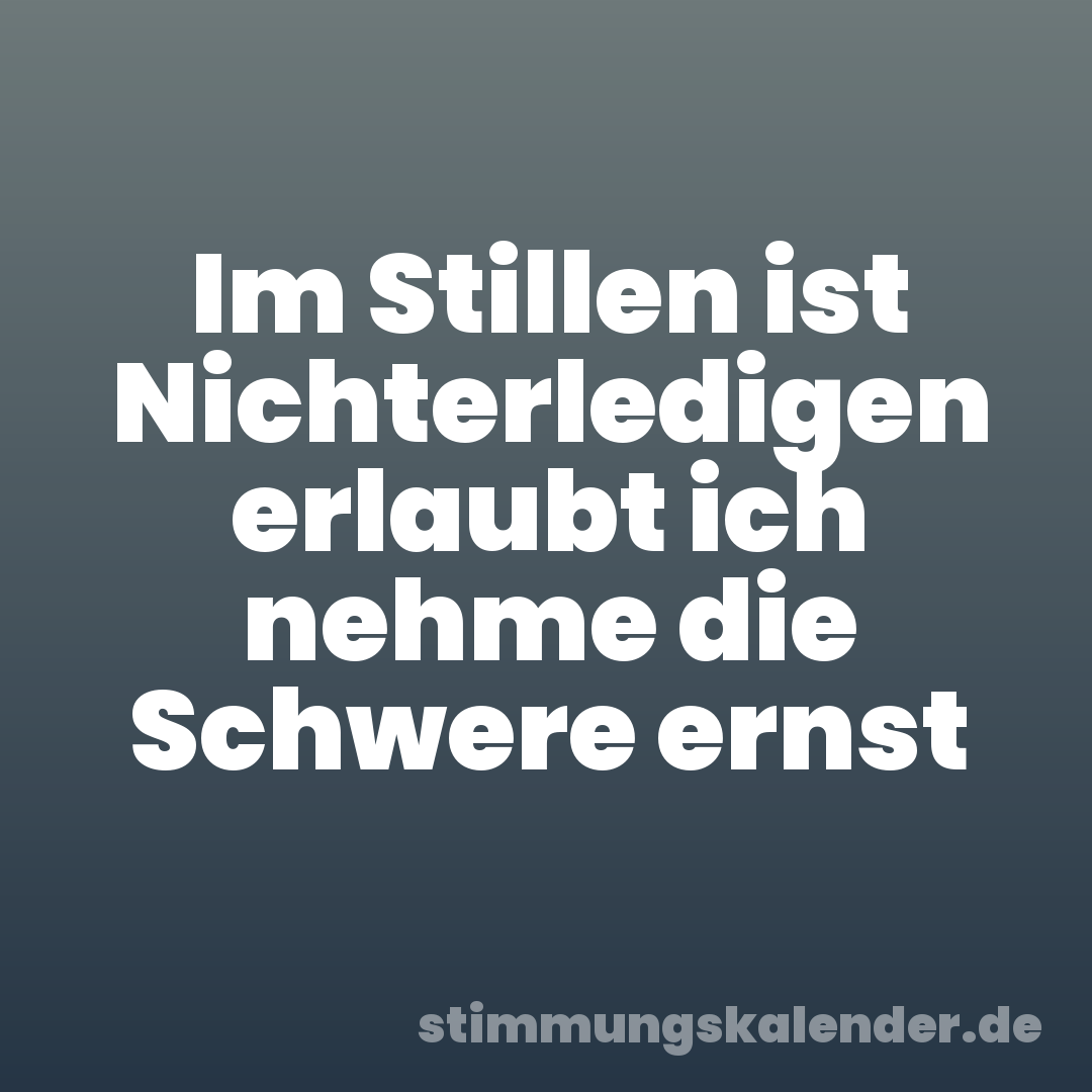 Im Stillen ist Nichterledigen erlaubt ich nehme die Schwere ernst