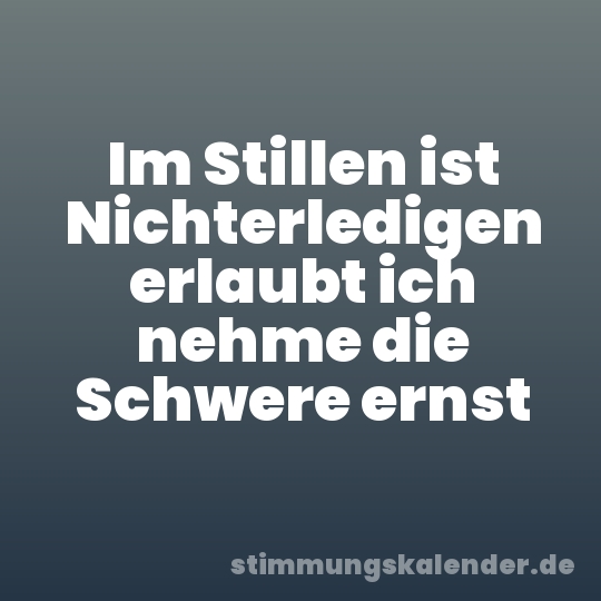 Im Stillen ist Nichterledigen erlaubt ich nehme die Schwere ernst