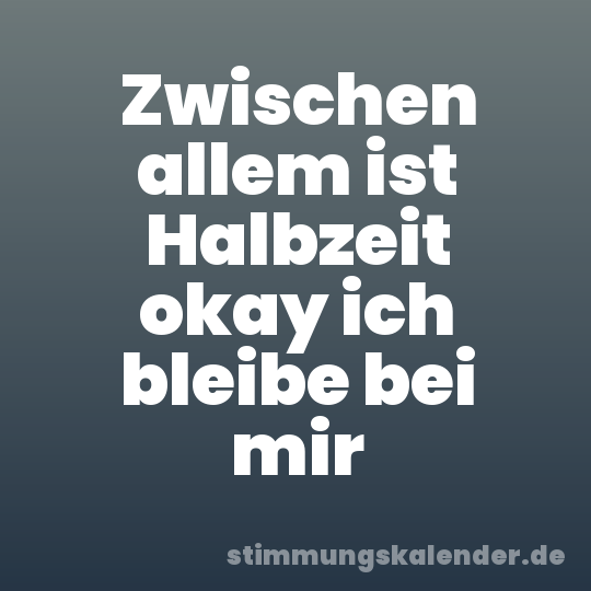 Zwischen allem ist Halbzeit okay ich bleibe bei mir