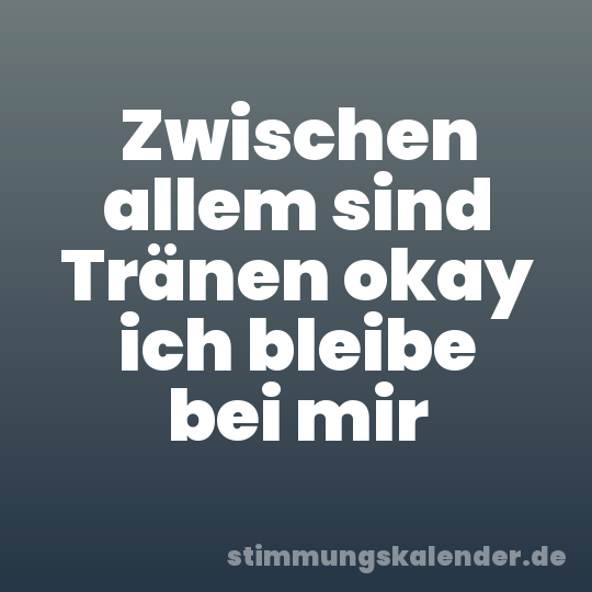 Zwischen allem sind Tränen okay ich bleibe bei mir