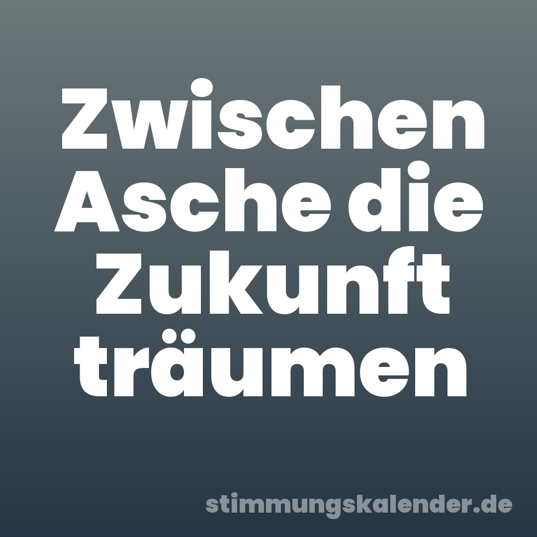 Zwischen Asche die Zukunft träumen