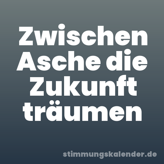 Zwischen Asche die Zukunft träumen