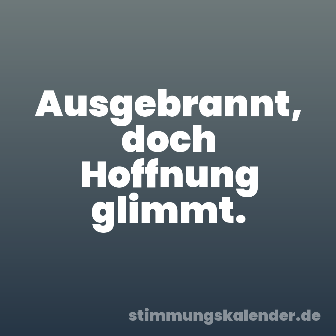 Ausgebrannt, doch Hoffnung glimmt.